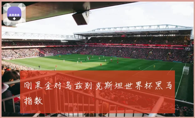 刚果金对乌兹别克斯坦世界杯黑马指数
