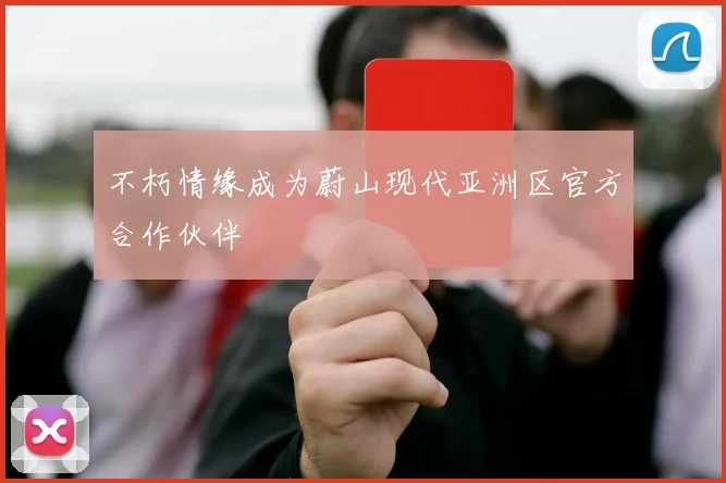 不朽情缘成为蔚山现代亚洲区官方合作伙伴
