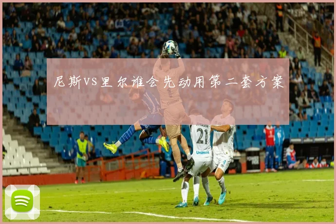 尼斯vs里尔谁会先动用第二套方案