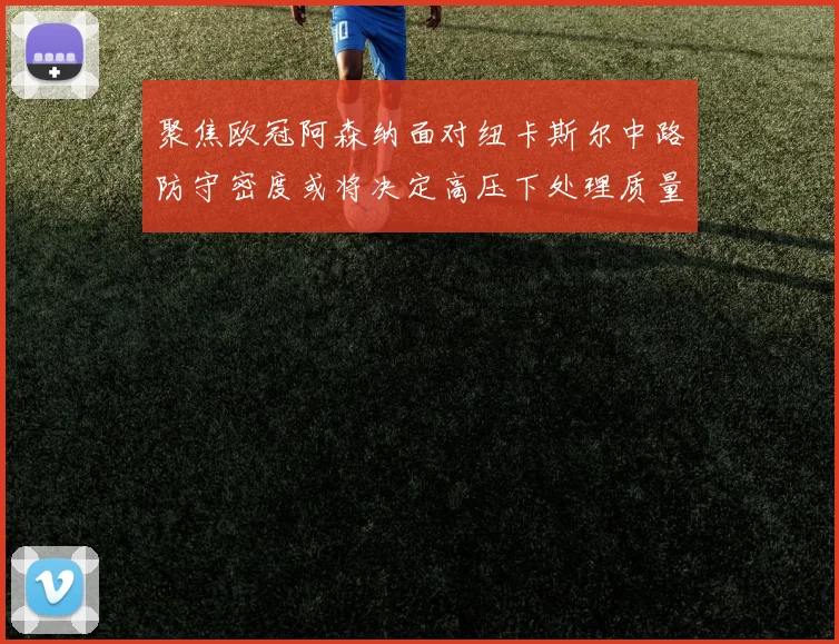 聚焦欧冠阿森纳面对纽卡斯尔中路防守密度或将决定高压下处理质量