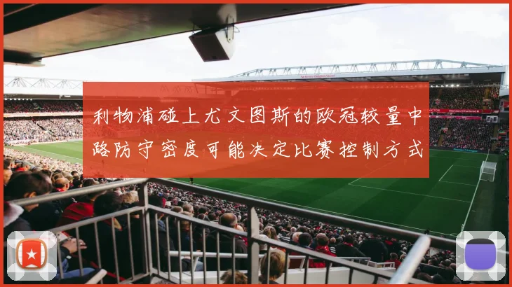 利物浦碰上尤文图斯的欧冠较量中路防守密度可能决定比赛控制方式