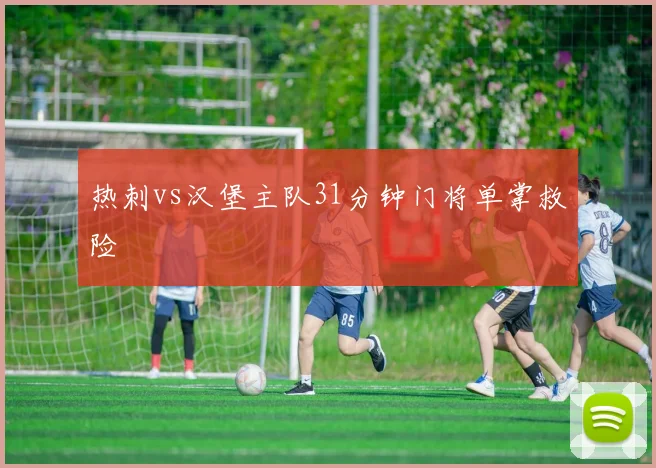 热刺vs汉堡主队31分钟门将单掌救险