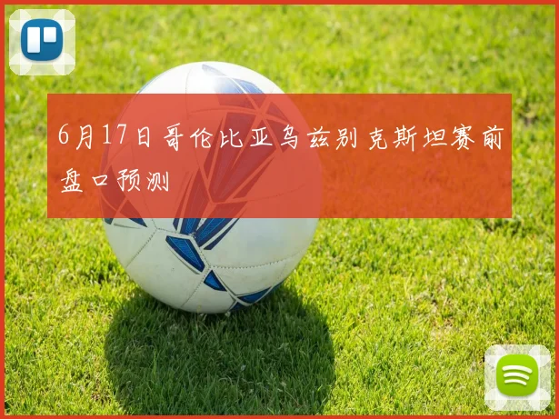 6月17日哥伦比亚乌兹别克斯坦赛前盘口预测