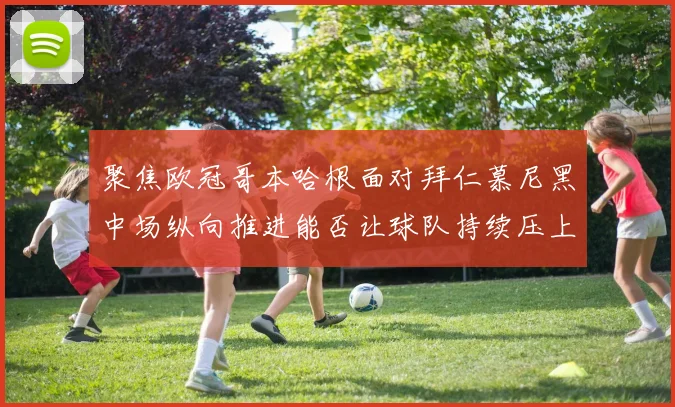 聚焦欧冠哥本哈根面对拜仁慕尼黑中场纵向推进能否让球队持续压上