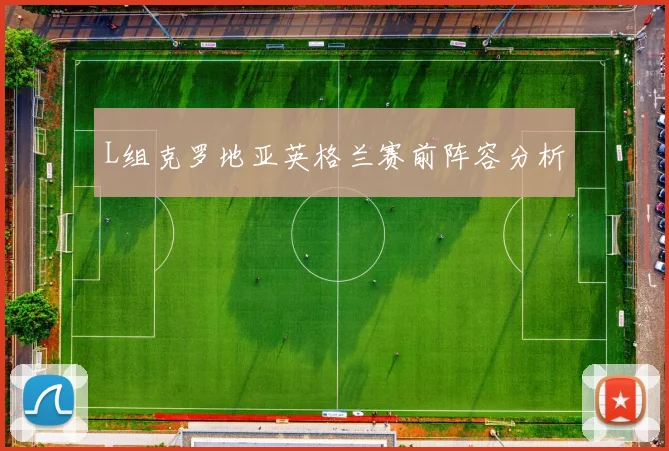 L组克罗地亚英格兰赛前阵容分析