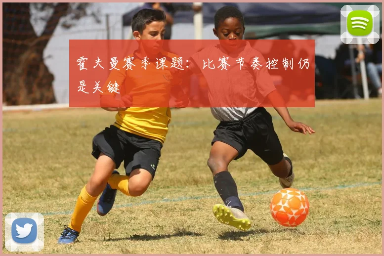霍夫曼赛季课题：比赛节奏控制仍是关键