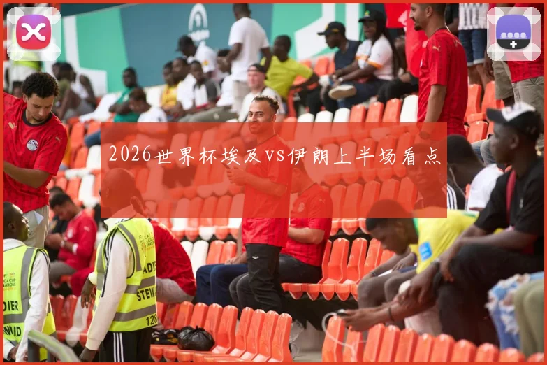 2026世界杯埃及vs伊朗上半场看点