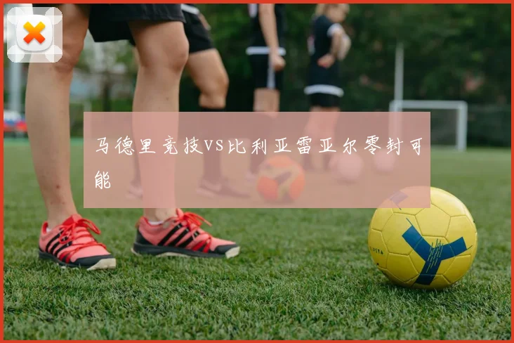 马德里竞技vs比利亚雷亚尔零封可能