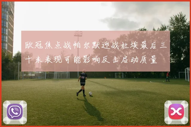 欧冠焦点战帕尔默迎战杜埃最后三十米表现可能影响反击启动质量