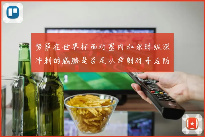 努萨在世界杯面对塞内加尔时纵深冲刺的威胁是否足以牵制对手后防