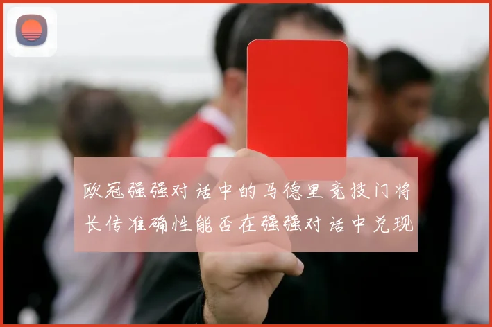 欧冠强强对话中的马德里竞技门将长传准确性能否在强强对话中兑现