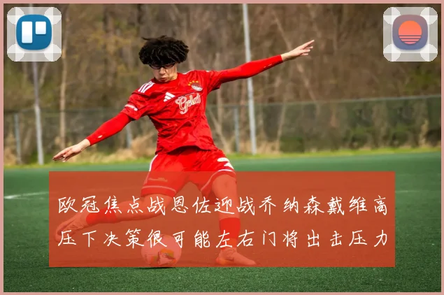 欧冠焦点战恩佐迎战乔纳森戴维高压下决策很可能左右门将出击压力