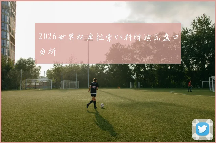 2026世界杯库拉索vs科特迪瓦盘口分析