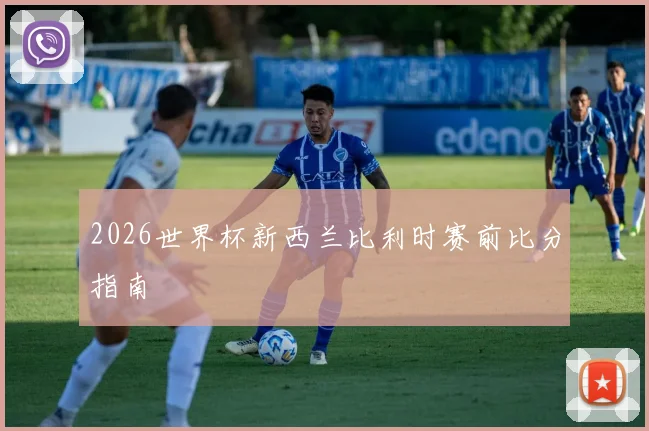 2026世界杯新西兰比利时赛前比分指南